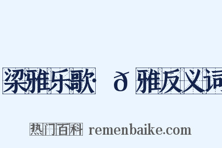 梁雅乐歌·𫍯雅反义词是什么意思的图片